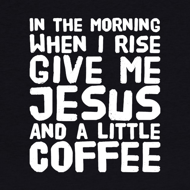 In the morning when i rise give me jesus and a little coffee by captainmood